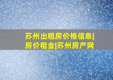 苏州出租房价格信息|房价租金|苏州房产网